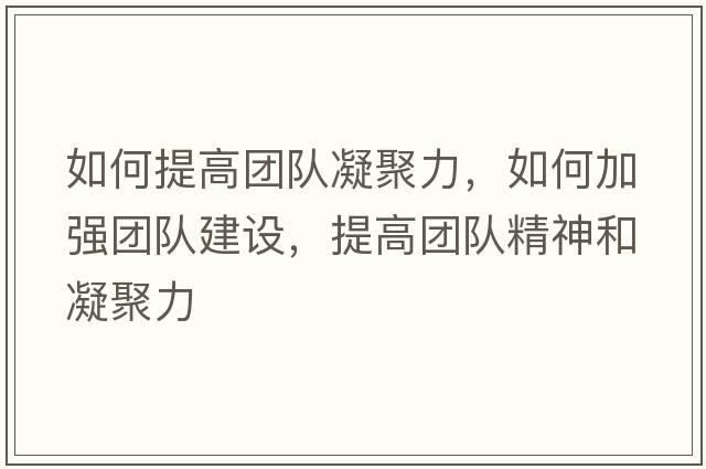 如何提高團隊凝聚力，如何加強團隊建設，提高團隊精神和凝聚力