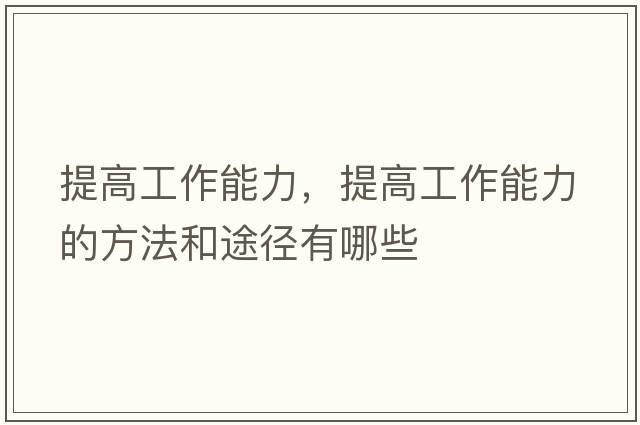 提高工作能力，提高工作能力的方法和途徑有哪些