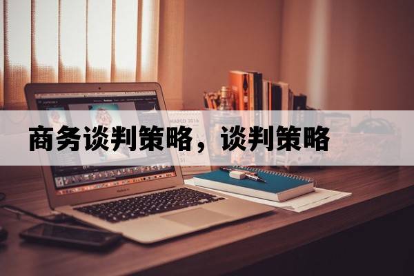 商務(wù)談判策略，談判策略