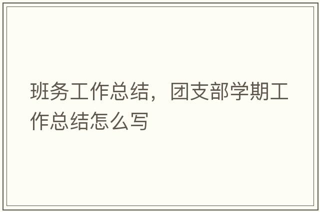 班務(wù)工作總結，團支部學(xué)期工作總結怎么寫(xiě)