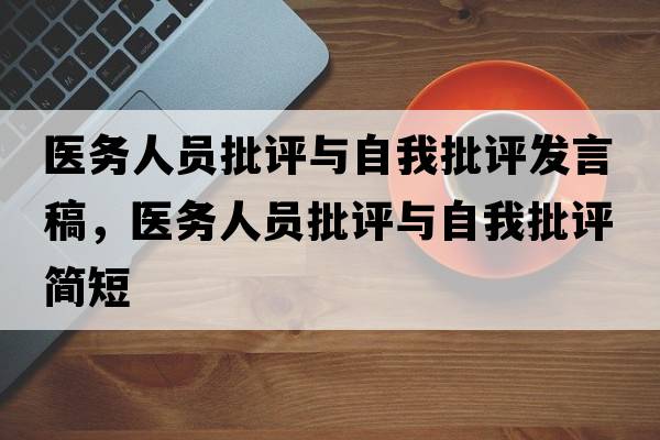 醫務(wù)人員批評與自我批評發(fā)言稿，醫務(wù)人員批評與自我批評簡(jiǎn)短