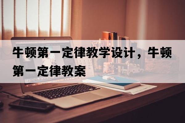 牛頓第一定律教學(xué)設計，牛頓第一定律教案