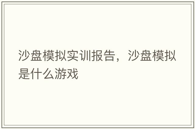 沙盤(pán)模擬實(shí)訓報告，沙盤(pán)模擬是什么游戲