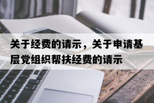 關(guān)于經(jīng)費的請示，關(guān)于申請基層黨組織幫扶經(jīng)費的請示