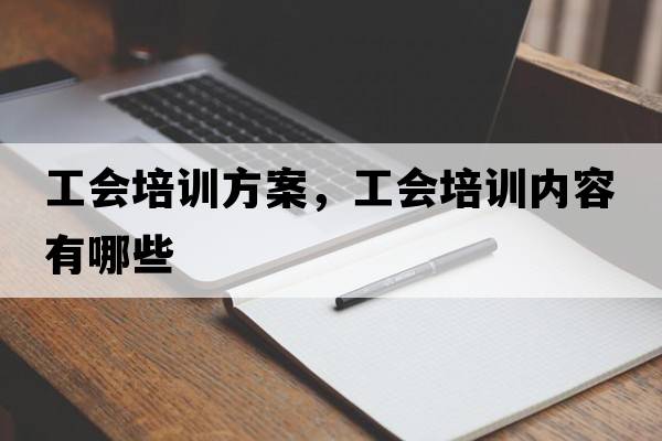工會(huì )培訓方案，工會(huì )培訓內容有哪些
