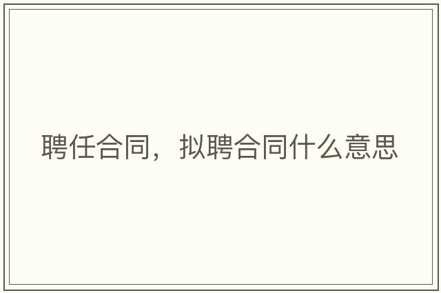 聘任合同，擬聘合同什么意思