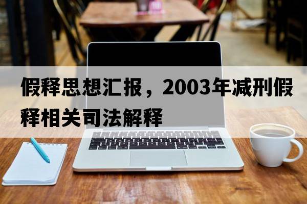 假釋思想匯報，2003年減刑假釋相關(guān)司法解釋