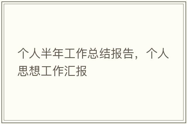個(gè)人半年工作總結報告，個(gè)人思想工作匯報
