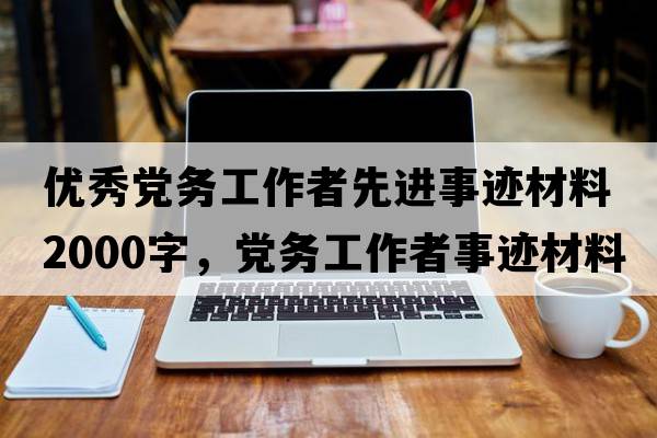 優(yōu)秀黨務(wù)工作者先進(jìn)事跡材料2000字，黨務(wù)工作者事跡材料