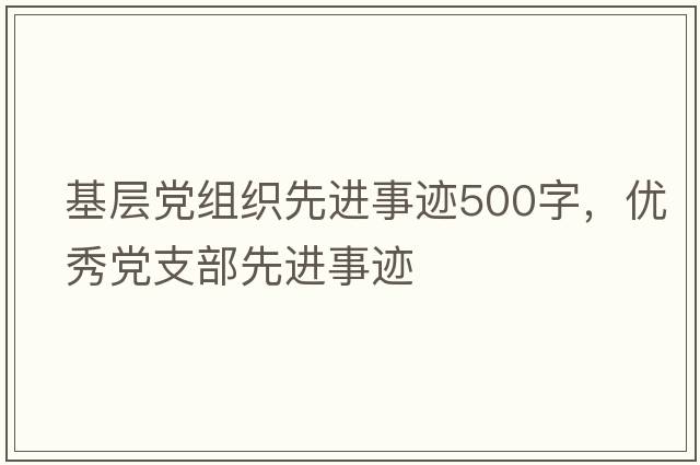 基層黨組織先進(jìn)事跡500字，優(yōu)秀黨支部先進(jìn)事跡