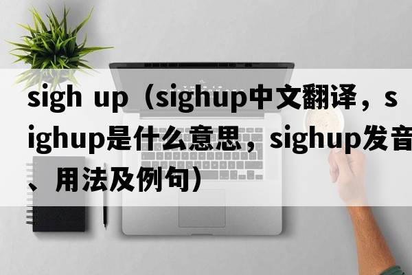 sigh up（sighup中文翻譯，sighup是什么意思，sighup發(fā)音、用法及例句）