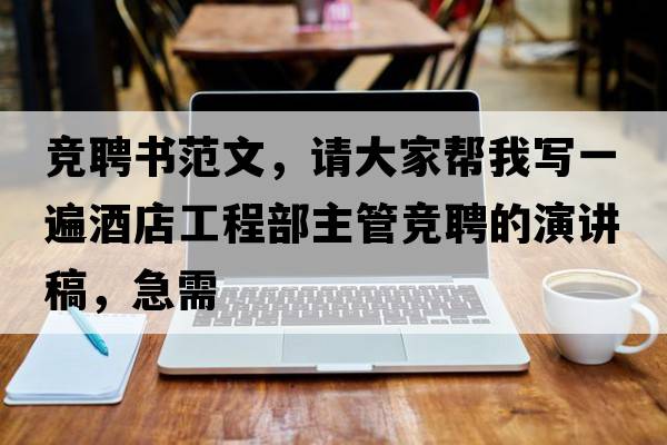 競聘書(shū)范文，請大家幫我寫(xiě)一遍酒店工程部主管競聘的演講稿，急需