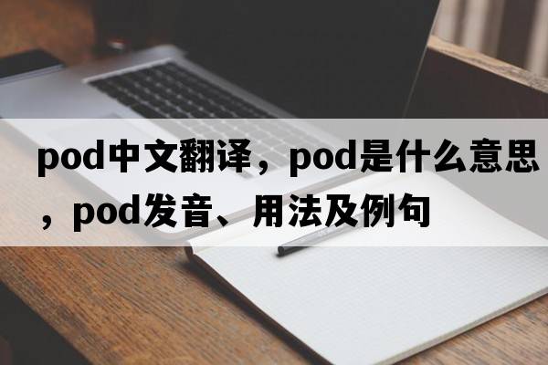pod中文翻譯，pod是什么意思，pod發(fā)音、用法及例句