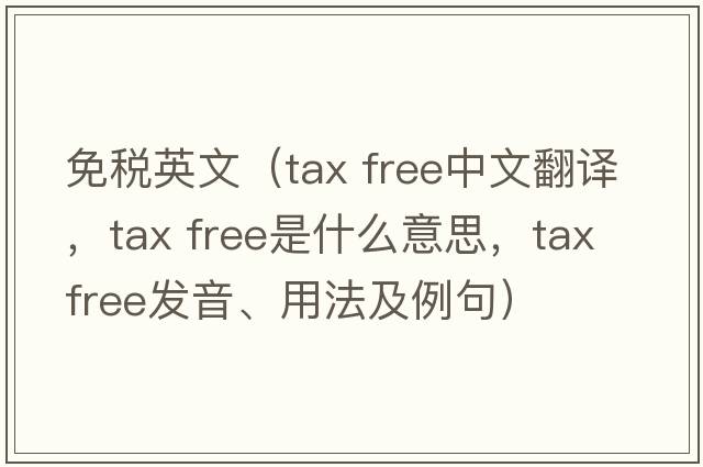 免稅英文（tax free中文翻譯，tax free是什么意思，tax free發(fā)音、用法及例句）