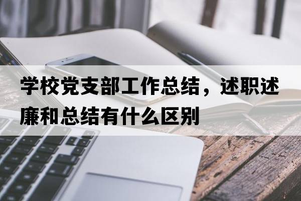 學(xué)校黨支部工作總結，述職述廉和總結有什么區別
