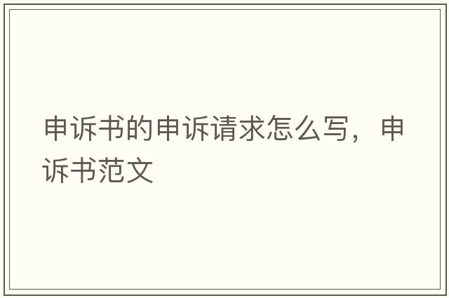 申訴書(shū)的申訴請求怎么寫(xiě)，申訴書(shū)范文