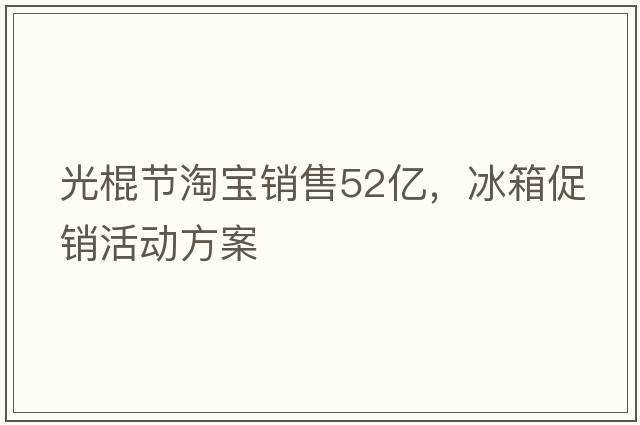 光棍節淘寶銷(xiāo)售52億，冰箱促銷(xiāo)活動(dòng)方案