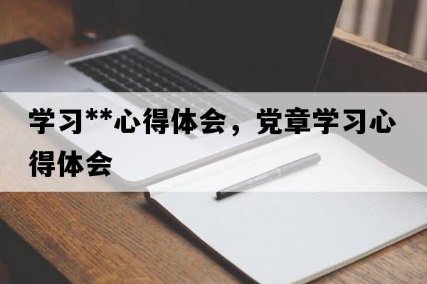 學(xué)習**心得體會(huì )，黨章學(xué)習心得體會(huì )