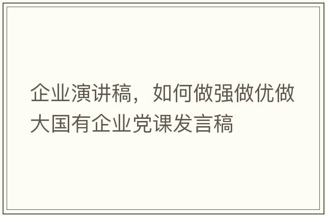 企業(yè)演講稿，如何做強做優(yōu)做大國有企業(yè)黨課發(fā)言稿