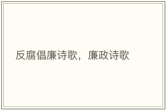 反腐倡廉詩(shī)歌，廉政詩(shī)歌