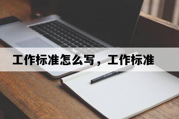 工作標準怎么寫(xiě)，工作標準