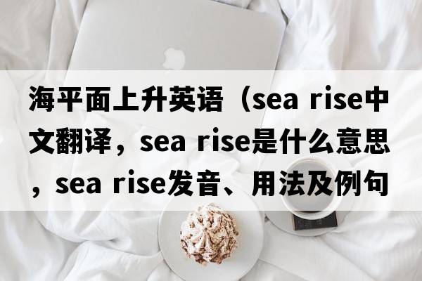 海平面上升英語(yǔ)（sea rise中文翻譯，sea rise是什么意思，sea rise發(fā)音、用法及例句）