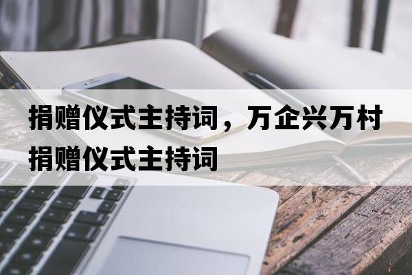 捐贈儀式主持詞，萬(wàn)企興萬(wàn)村捐贈儀式主持詞