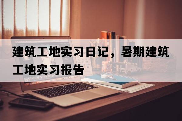 建筑工地實(shí)習日記，暑期建筑工地實(shí)習報告