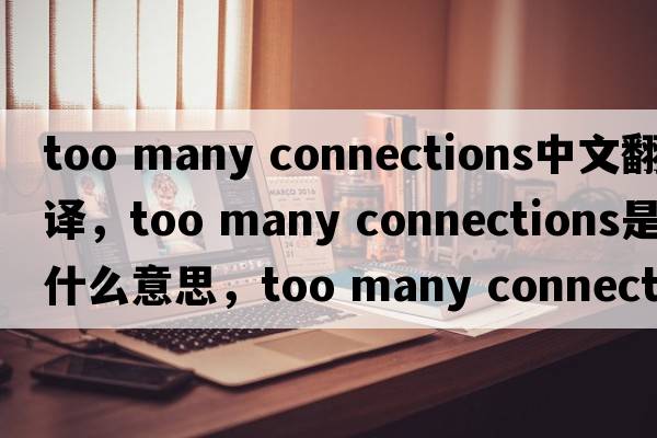 too many connections中文翻譯，too many connections是什么意思，too many connections發(fā)音、用法及例句