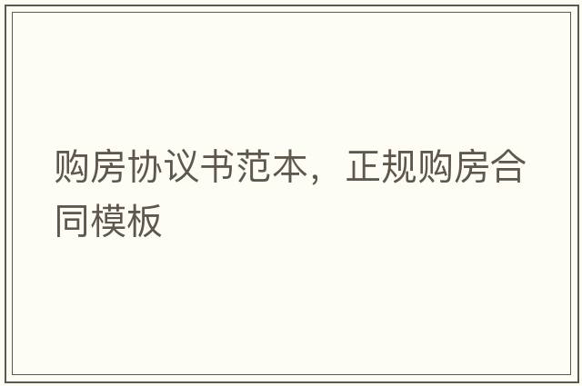 購房協(xié)議書(shū)范本，正規購房合同模板