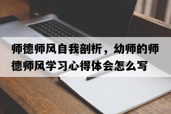 師德師風(fēng)自我剖析，幼師的師德師風(fēng)學(xué)習心得體會(huì )怎么寫(xiě)