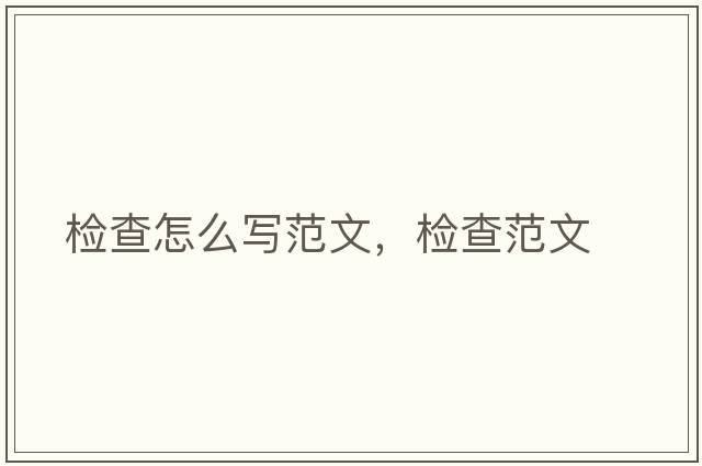 檢查怎么寫(xiě)范文，檢查范文