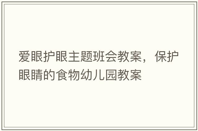 愛(ài)眼護眼主題班會(huì )教案，保護眼睛的食物幼兒園教案