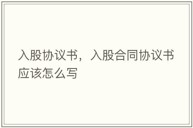 入股協(xié)議書(shū)，入股合同協(xié)議書(shū)應該怎么寫(xiě)
