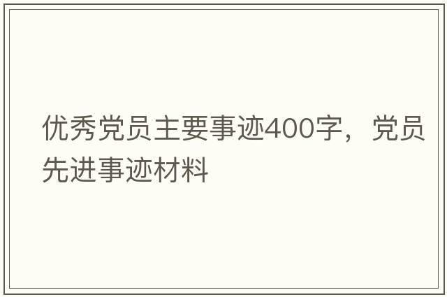 優(yōu)秀黨員主要事跡400字，黨員先進(jìn)事跡材料