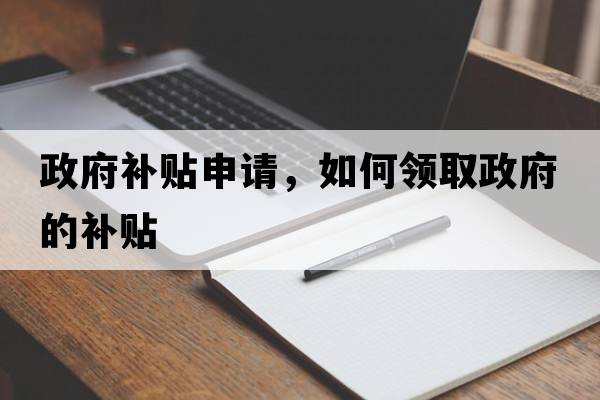 政府補貼申請，如何領(lǐng)取政府的補貼