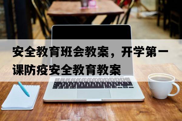 安全教育班會(huì )教案，開(kāi)學(xué)第一課防疫安全教育教案