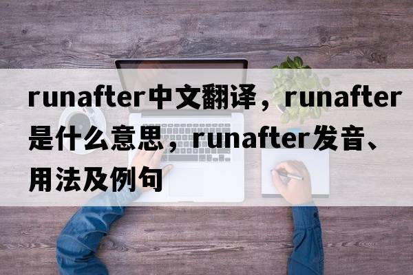 runafter中文翻譯，runafter是什么意思，runafter發(fā)音、用法及例句