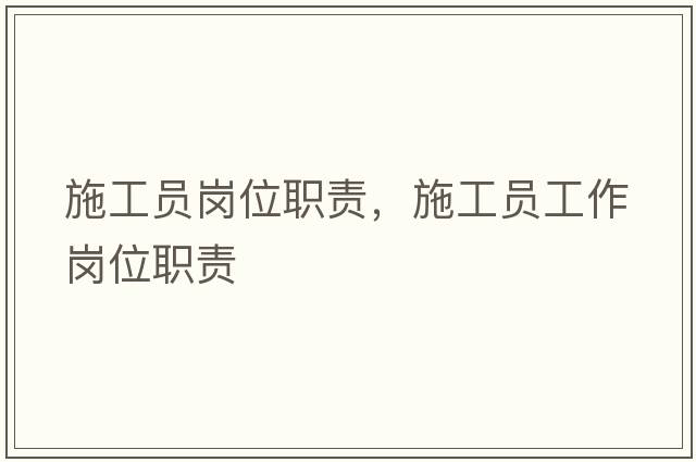 施工員崗位職責，施工員工作崗位職責