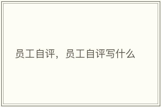 員工自評，員工自評寫(xiě)什么