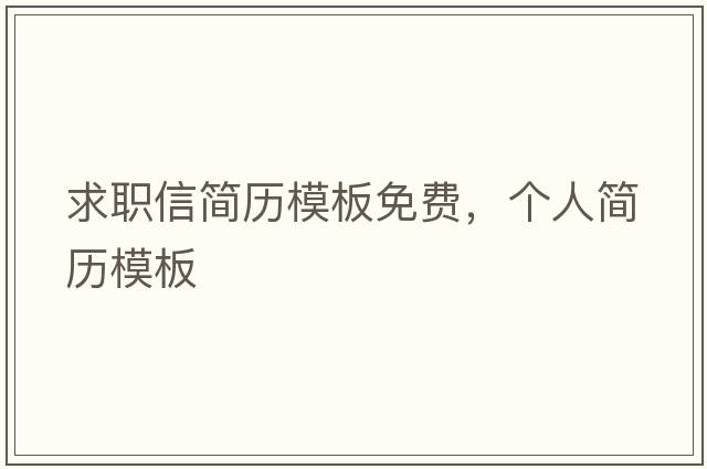 求職信簡(jiǎn)歷模板免費，個(gè)人簡(jiǎn)歷模板