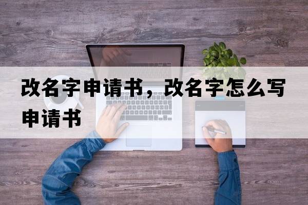 改名字申請書(shū)，改名字怎么寫(xiě)申請書(shū)