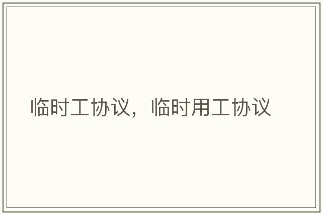 臨時(shí)工協(xié)議，臨時(shí)用工協(xié)議