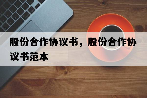 股份合作協(xié)議書(shū)，股份合作協(xié)議書(shū)范本