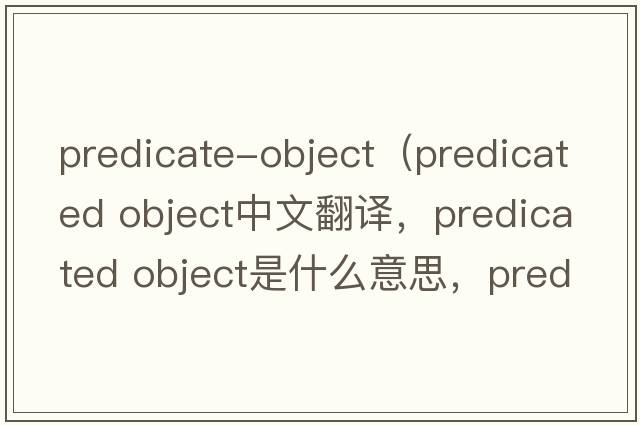 predicate-object（predicated object中文翻譯，predicated object是什么意思，predicated object發(fā)音、用法及例句）