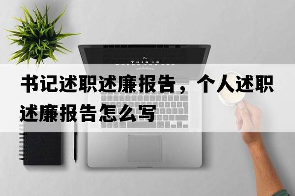 書(shū)記述職述廉報告，個(gè)人述職述廉報告怎么寫(xiě)