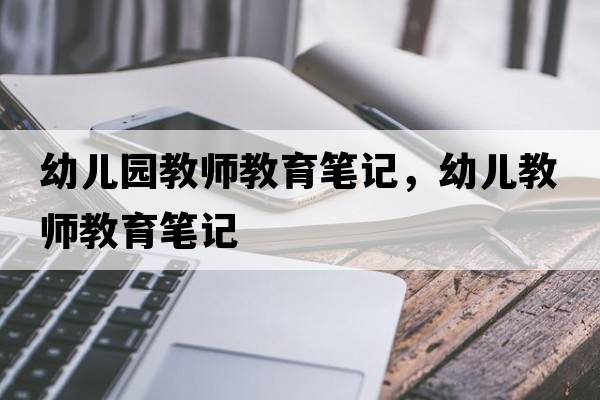 幼兒園教師教育筆記，幼兒教師教育筆記
