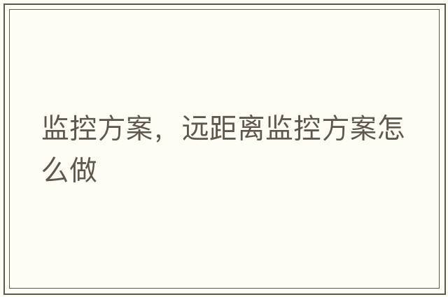 監控方案，遠距離監控方案怎么做