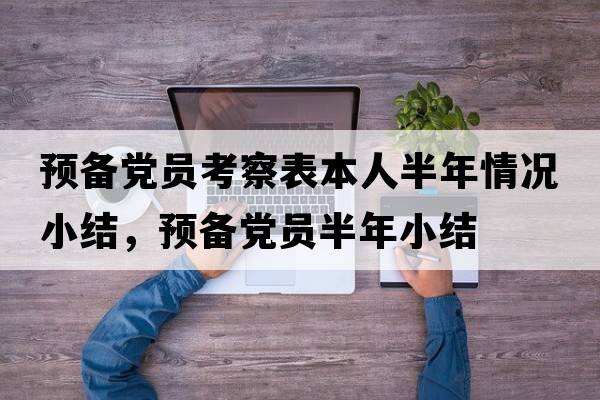 預備黨員考察表本人半年情況小結，預備黨員半年小結