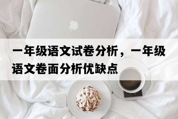 一年級語(yǔ)文試卷分析，一年級語(yǔ)文卷面分析優(yōu)缺點(diǎn)